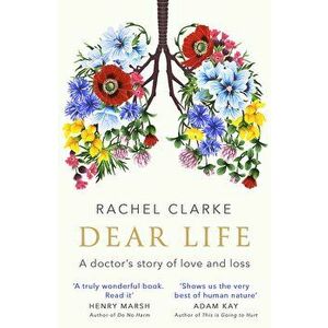 Dear Life. A Doctor's Story of Love, Loss and Consolation, Paperback - Rachel Clarke imagine