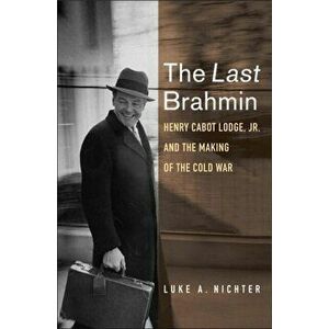 Last Brahmin. Henry Cabot Lodge Jr. and the Making of the Cold War, Hardback - Luke A. Nichter imagine