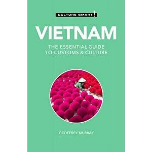 Vietnam - Culture Smart!: The Essential Guide to Customs & Culture, Paperback - Geoffrey Murray imagine