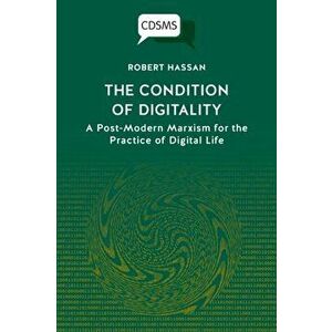 The Condition of Digitality: A Post-Modern Marxism for the Practice of Digital Life, Paperback - Robert Hassan imagine