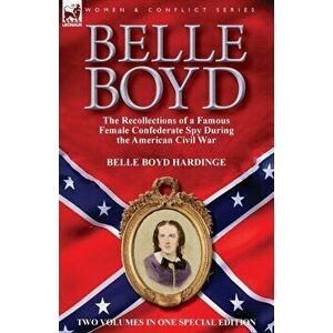 Belle Boyd: the Recollections of a Famous Female Confederate Spy During the American Civil War, Paperback - Belle Boyd Hardinge imagine