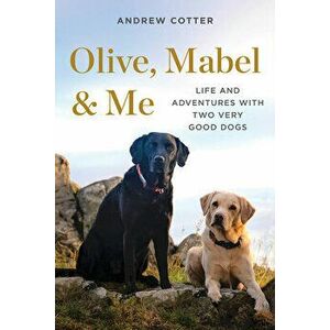 Olive, Mabel & Me: Life and Adventures with Two Very Good Dogs, Hardcover - Andrew Cotter imagine