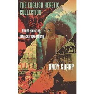 English Heretic Collection. Ritual Histories, Magickal Geography, Paperback - Andy Sharp imagine