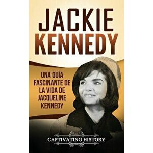 Jackie Kennedy: Una gua fascinante de la vida de Jacqueline Kennedy Onassis, Hardcover - Captivating History imagine
