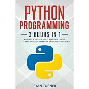 Python Programming: 3 books in 1 - Ultimate Beginner's, Intermediate & Advanced Guide to Learn Python Step by Step, Paperback - Ryan Turner imagine