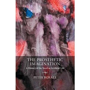 Prosthetic Imagination. A History of the Novel as Artificial Life, Hardback - Peter Boxall imagine