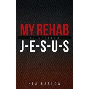 My Rehab Is Spelled J-E-S-U-S: A book of hope for those who may have a loved one locked in an addiction, Paperback - Kim Barlow imagine