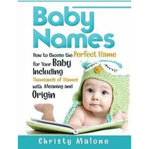 Baby Names: How to Choose the Perfect Name for Your Baby Including Thousands of Names with Meaning and Origin, Hardcover - Christy Malone imagine