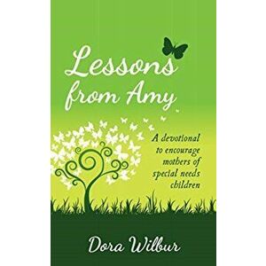 Lessons from Amy. A Devotional to Encourage Mothers of Special Needs Children, Paperback - Dora Wilbur imagine