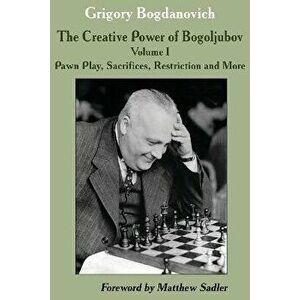 The Creative Power of Bogoljubov Volume I: Pawn Play, Sacrifices, Restriction and More, Hardcover - Grigory Bogdanovich imagine