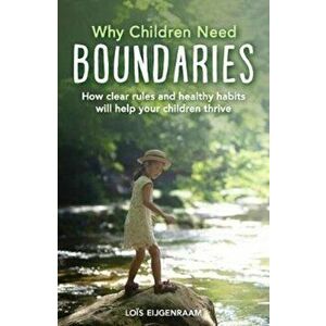 Why Children Need Boundaries: How Clear Rules and Healthy Habits Will Help Your Children Thrive, Paperback - Lois Eijgenraam imagine