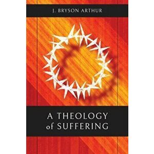 A Theology of Suffering, Paperback - J. Bryson Arthur imagine