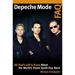 Depeche Mode FAQ: All That's Left to Know about the World's Finest Synth-Pop Band, Paperback - Michael Christopher imagine
