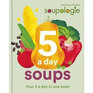 Soupologie 5 a day Soups. Your 5 a day in one bowl, Hardback - Anastasia Argent imagine