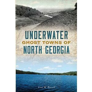 Underwater Ghost Towns of North Georgia, Paperback - Lisa M. Russell imagine