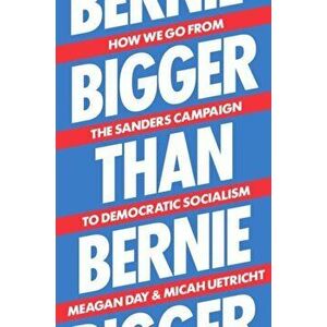 Bigger Than Bernie: How We Go from the Sanders Campaign to Democratic Socialism, Hardcover - Micah Uetricht imagine