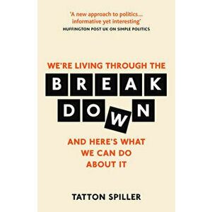 The Breakdown: Making Sense of Politics in a Messed Up World, Paperback - Tatton Spiller imagine