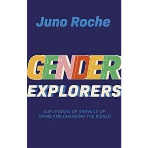 Gender Explorers: Our Stories of Growing Up Trans and Changing the World, Paperback - Juno Roche imagine