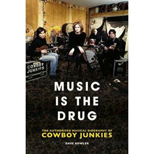 Music Is the Drug: The Authorised Biography of the Cowboy Junkies, Hardcover - Dave Bowler imagine