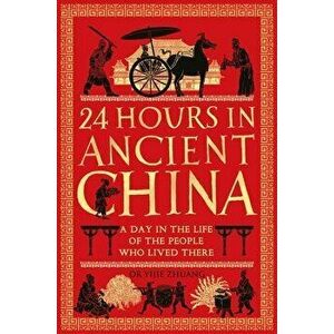 24 Hours in Ancient China: A Day in the Life of the People Who Lived There, Hardcover - Yijie Zhuang imagine