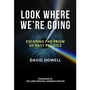 Look Where We're Going: Escaping the Prism of Past Politics, Hardcover - David Howell imagine