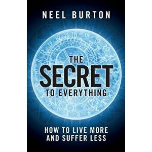 The Secret to Everything: How to Live More and Suffer Less, Paperback - Neel Burton imagine