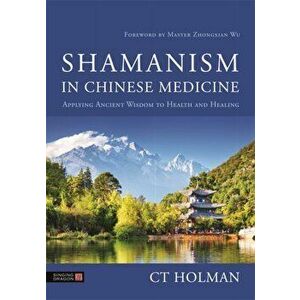 Shamanism in Chinese Medicine: Applying Ancient Wisdom to Health and Healing, Hardcover - Ct Holman imagine
