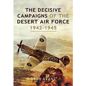 Decisive Campaigns of the Desert Air Force, 1942-1945, Paperback - Bryn Evans imagine