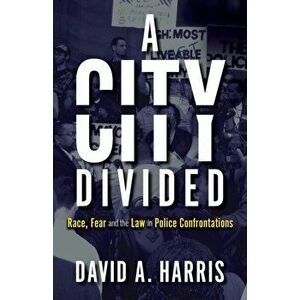 A City Divided: Race, Fear and the Law in Police Confrontations, Paperback - David A. Harris imagine
