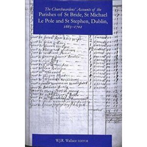 Churchwardens' Accounts of the Parishes of St Bride, St Michael Le Pole & St Stephen. Dublin 1663-1742, Hardback - *** imagine