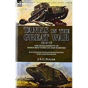 Tanks in the Great War, 1914-18: the Development of Armoured Vehicles and Warfare, Hardcover - J. F. C. Fuller imagine