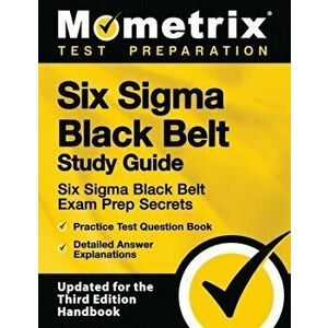 Six SIGMA Black Belt Study Guide - Six SIGMA Black Belt Exam Prep Secrets, Practice Test Question Book, Detailed Answer Explanations: [updated for the imagine