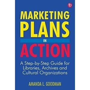Marketing Plans in Action: A Step-by-Step Guide for Libraries, Archives, and Cultural Organizations, Paperback - Amanda L. Goodman imagine