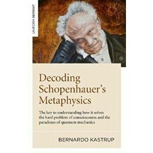 Decoding Schopenhauer's Metaphysics: The Key to Understanding How It Solves the Hard Problem of Consciousness and the Paradoxes of Quantum Mechanics, imagine