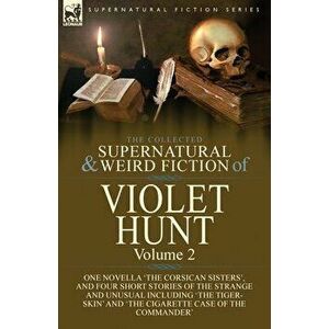 The Collected Supernatural and Weird Fiction of Violet Hunt: Volume 2: One Novella 'The Corsican Sisters', and Four Short Stories of the Strange and U imagine
