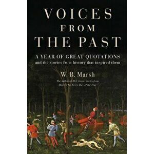 Voices From the Past. A year of great quotations - and the stories from history that inspired them, Hardback - W.B. Marsh imagine