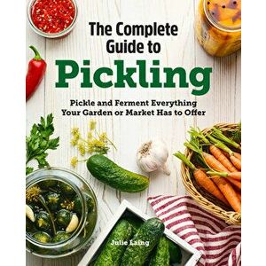The Complete Guide to Pickling: Pickle and Ferment Everything Your Garden or Market Has to Offer, Paperback - Julie Laing imagine