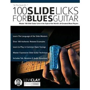 100 Slide Licks For Blues Guitar: Master 100 Slide Guitar Licks in the Style of the World's 20 Greatest Blues Players, Paperback - Levi Clay imagine