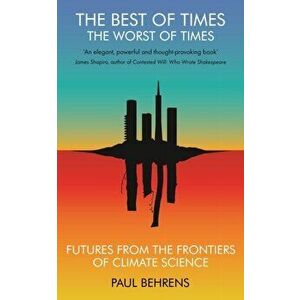 Best of Times, The Worst of Times. Futures from the Frontiers of Climate Science, Paperback - Paul Behrens imagine