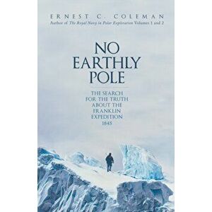 No Earthly Pole. The Search for the Truth about the Franklin Expedition 1845, Hardback - E. C. Coleman imagine