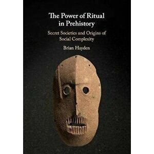Power of Ritual in Prehistory. Secret Societies and Origins of Social Complexity, Paperback - Brian Hayden imagine