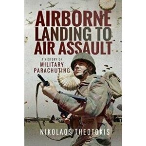 Airborne Landing to Air Assault. A History of Military Parachuting, Hardback - Nikolaos Theotokis imagine