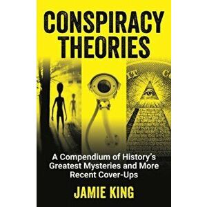 Conspiracy Theories. A Compendium of History's Greatest Mysteries and More Recent Cover-Ups, Paperback - Jamie King imagine