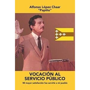 Vocación Al Servicio Público: Mi Mayor Satisfacción Fue Servirle a Mi Pueblo, Paperback - Alfonso López Chaar imagine