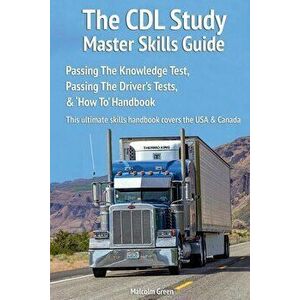 The CDL Study Master Skills Guide: Passing The Knowledge Test, Passing The Driver's Tests & 'How To' Handbook, Paperback - Malcolm Green imagine