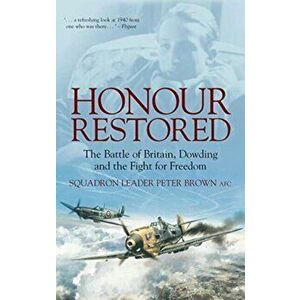 Honour Restored. The Battle of Britain, Dowding and the Fight for Freedom, Paperback - Sqn Ldr Peter, AFC Brown imagine