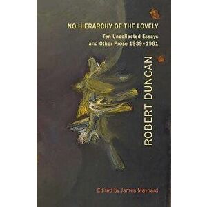 No Hierarchy of the Lovely: Ten Uncollected Essays and Other Prose 1939-1981, Paperback - Robert Duncan imagine