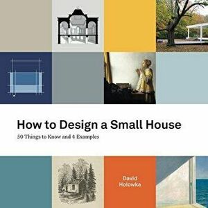 How to Design a Small House: 50 things to know and 4 examples, Paperback - David Holowka imagine