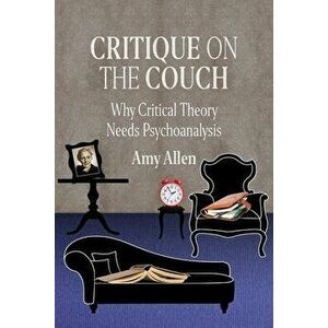 Critique on the Couch: Why Critical Theory Needs Psychoanalysis, Paperback - Amy Allen imagine