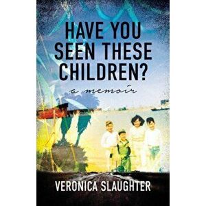 Have You Seen These Children?. A Memoir, Paperback - Veronica Slaughter imagine